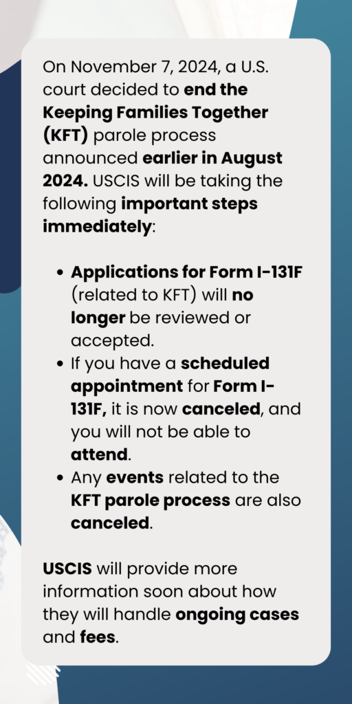 On November 7, 2024, a U.S. court decided to terminate the Keeping Families Together (KFT) parole process introduced in August 2024. This decision has significant implications for immigration policies, including the parole in place policy and DACA recipients who may have relied on these programs for stability.